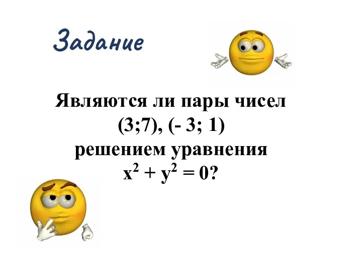 Задание Являются ли пары чисел (3;7), (- 3; 1) решением уравнения х2 + у2 = 0?