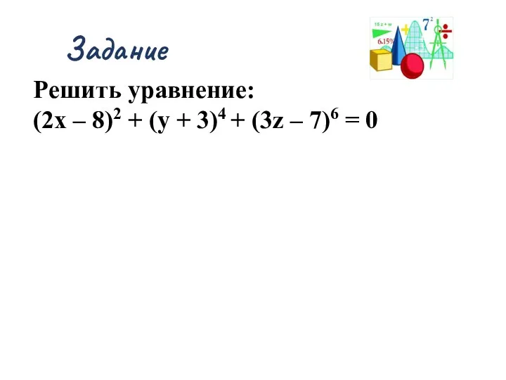 Решить уравнение: (2х – 8)2 + (у + 3)4 + (3z – 7)6 = 0 Задание
