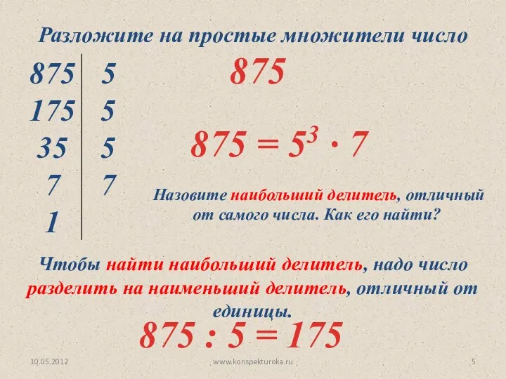 10.05.2012 www.konspekturoka.ru Разложите на простые множители число 875 Назовите наибольший делитель, отличный от