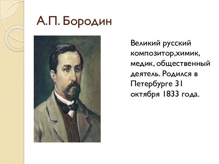 А.П. Бородин Великий русский композитор,химик, медик, общественный деятель. Родился в Петербурге 31 октября 1833 года.