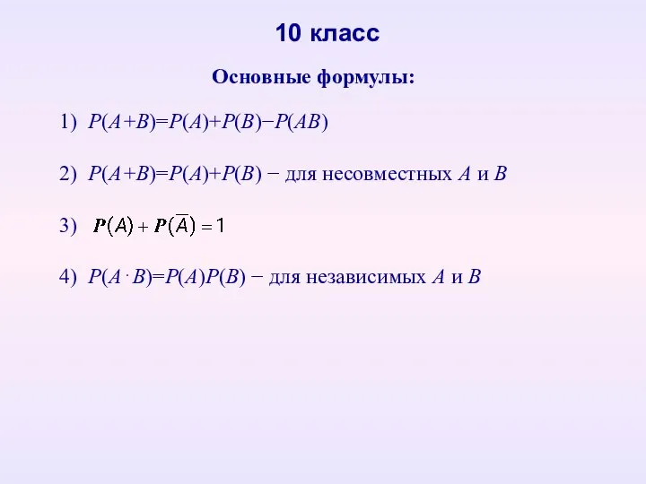 Основные формулы: 10 класс 1) P(A+B)=P(A)+P(B)Р(АВ) 2) P(A+B)=P(A)+P(B)  для