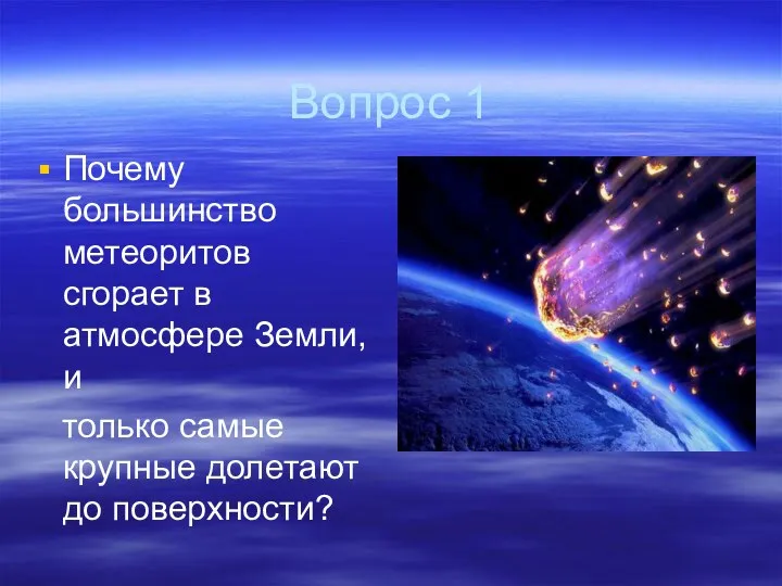 Вопрос 1 Почему большинство метеоритов сгорает в атмосфере Земли, и только самые крупные долетают до поверхности?