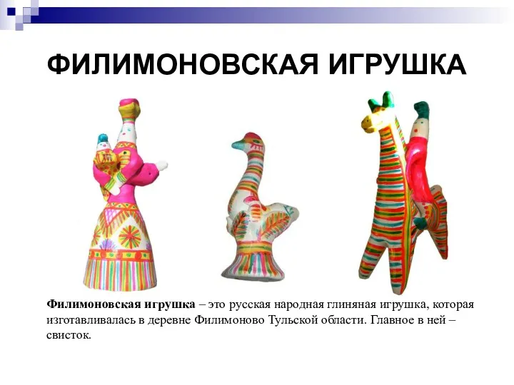 ФИЛИМОНОВСКАЯ ИГРУШКА Филимоновская игрушка – это русская народная глиняная игрушка, которая изготавливалась в