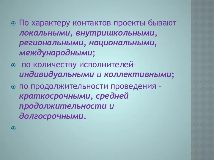 По характеру контактов проекты бывают локальными, внутришкольными, региональными, национальными, международными;