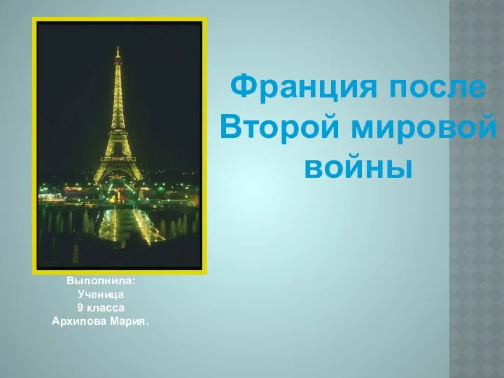 Франция после Второй мировой войны Выполнила: Ученица 9 класса Архипова Мария.