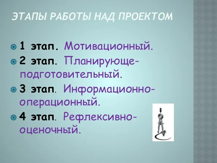 Этапы работы над проектом 1 этап. Мотивационный. 2 этап. Планирующе-подготовительный. 3 этап. Информационно-операционный. 4 этап. Рефлексивно-оценочный.