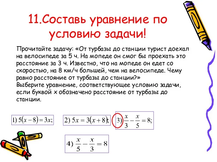 11.Составь уравнение по условию задачи! Прочитайте задачу: «От турбазы до станции турист доехал