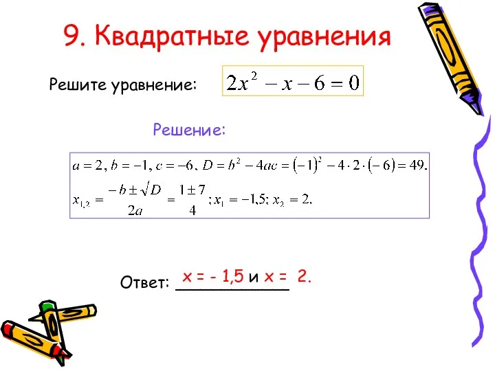 9. Квадратные уравнения Решите уравнение: Решение: Ответ: ___________ х = - 1,5 и х = 2.