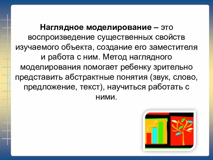 Наглядное моделирование – это воспроизведение существенных свойств изучаемого объекта, создание