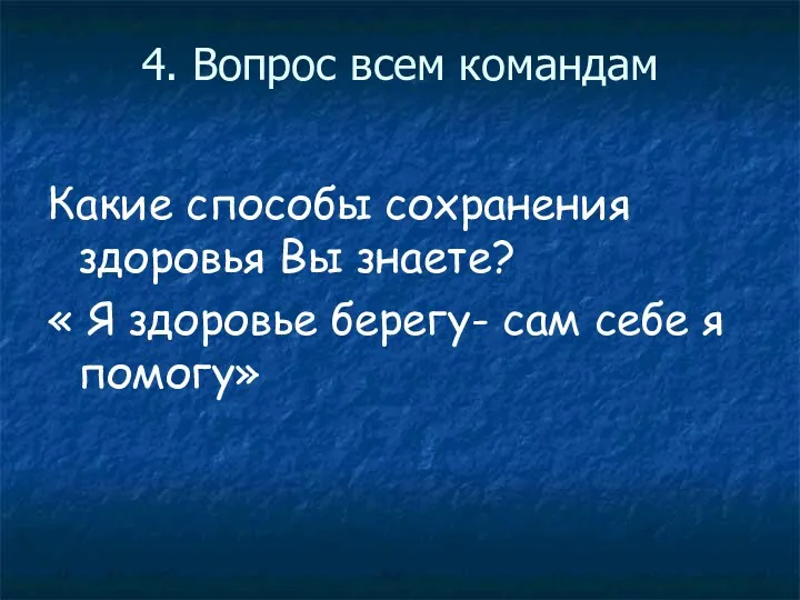 4. Вопрос всем командам Какие способы сохранения здоровья Вы знаете? « Я здоровье