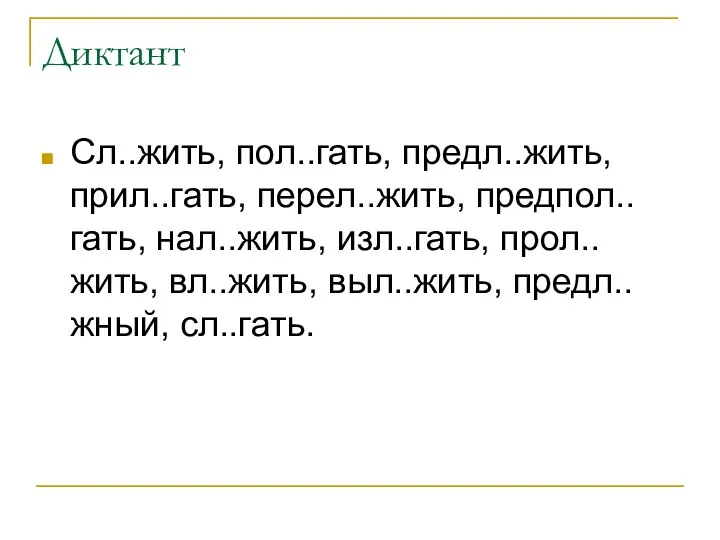 Диктант Сл..жить, пол..гать, предл..жить, прил..гать, перел..жить, предпол..гать, нал..жить, изл..гать, прол..жить, вл..жить, выл..жить, предл..жный, сл..гать.