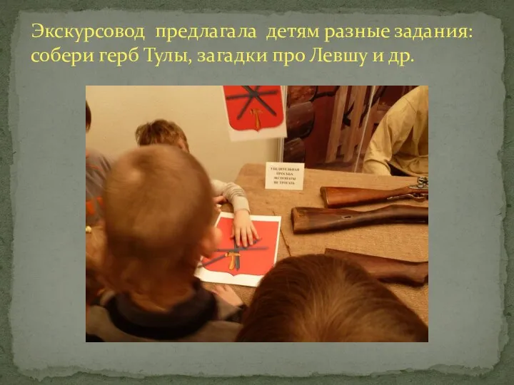 Экскурсовод предлагала детям разные задания: собери герб Тулы, загадки про Левшу и др.