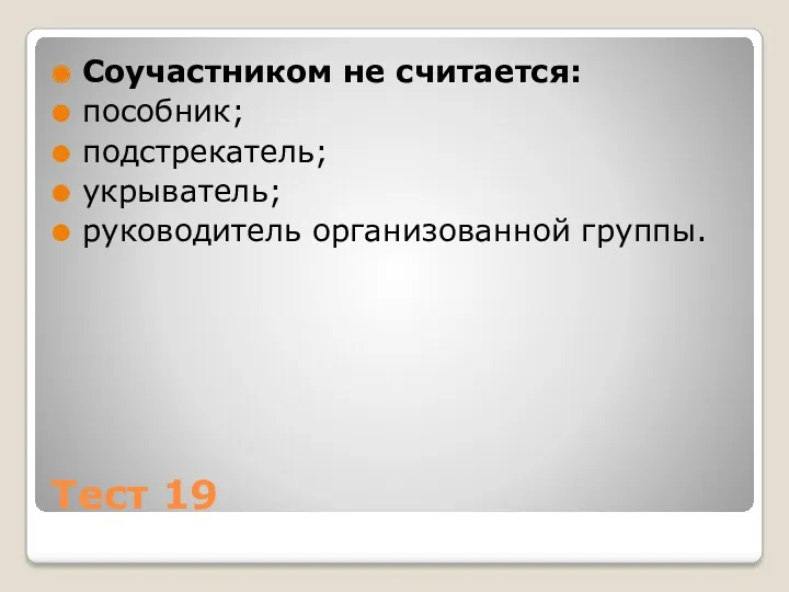 Тест 19 Соучастником не считается: пособник; подстрекатель; укрыватель; руководитель организованной группы.