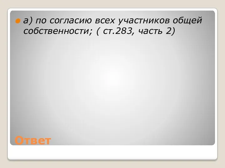 Ответ а) по согласию всех участников общей собственности; ( ст.283, часть 2)