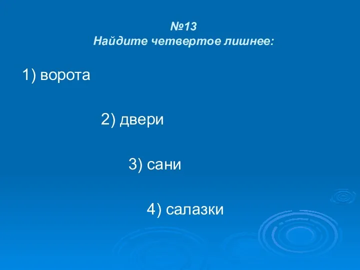 №13 Найдите четвертое лишнее: 1) ворота 2) двери 3) сани 4) салазки