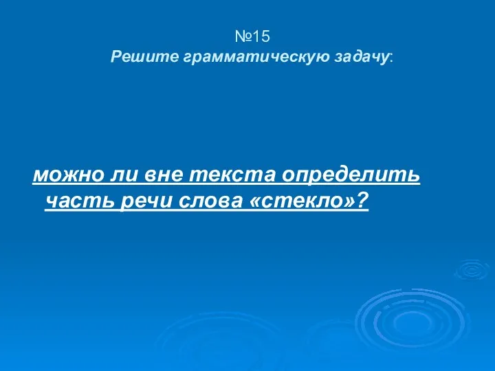 №15 Решите грамматическую задачу: можно ли вне текста определить часть речи слова «стекло»?