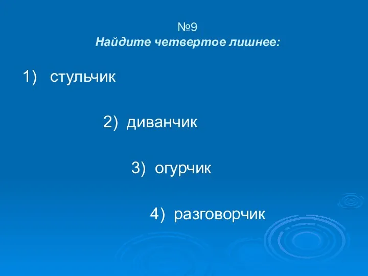 №9 Найдите четвертое лишнее: 1) стульчик 2) диванчик 3) огурчик 4) разговорчик