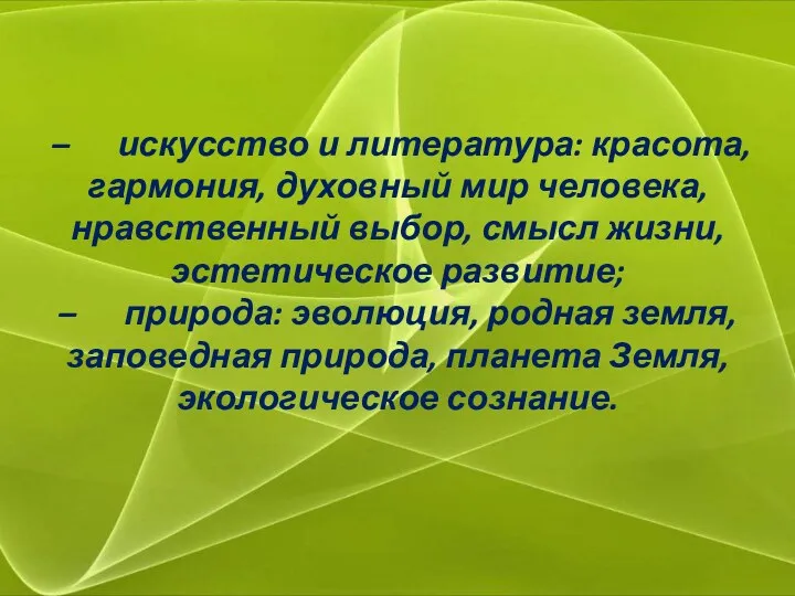 – искусство и литература: красота, гармония, духовный мир человека, нравственный