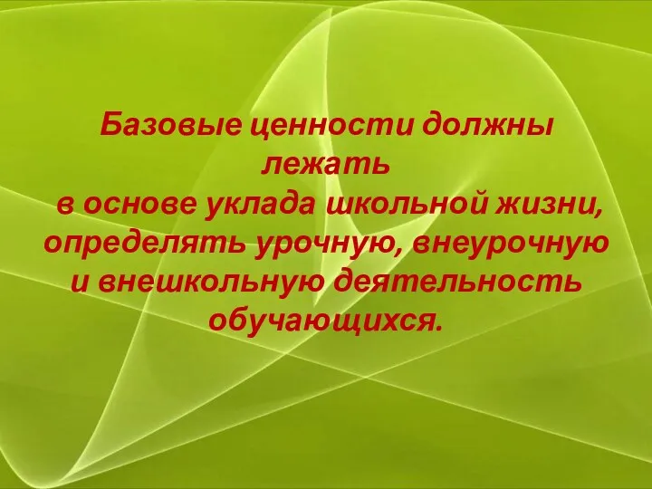 Базовые ценности должны лежать в основе уклада школьной жизни, определять урочную, внеурочную и внешкольную деятельность обучающихся.