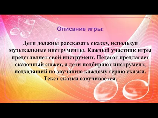 Описание игры: Дети должны рассказать сказку, используя музыкальные инструменты. Каждый участник игры представляет