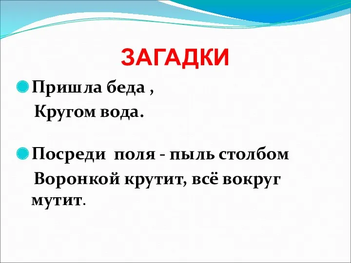 ЗАГАДКИ Пришла беда , Кругом вода. Посреди поля - пыль столбом Воронкой крутит, всё вокруг мутит.