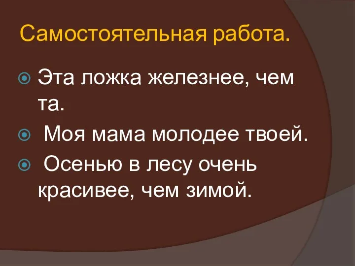 Самостоятельная работа. Эта ложка железнее, чем та. Моя мама молодее