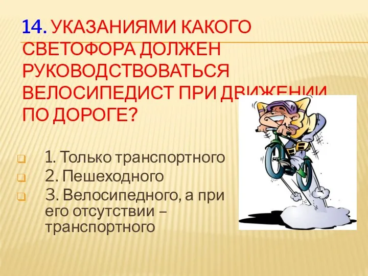 14. Указаниями какого светофора должен руководствоваться велосипедист при движении по