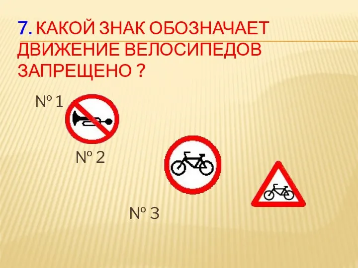 7. Какой знак обозначает движение велосипедов запрещено ? № 1 № 2 № 3