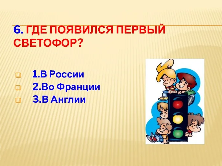 6. Где появился первый светофор? 1.В России 2.Во Франции 3.В Англии