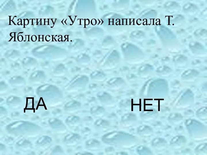 ДА НЕТ Картину «Утро» написала Т. Яблонская.