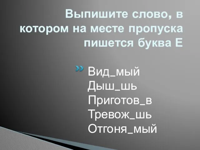 Выпишите слово, в котором на месте пропуска пишется буква Е Вид_мый Дыш_шь Приготов_в Тревож_шь Отгоня_мый