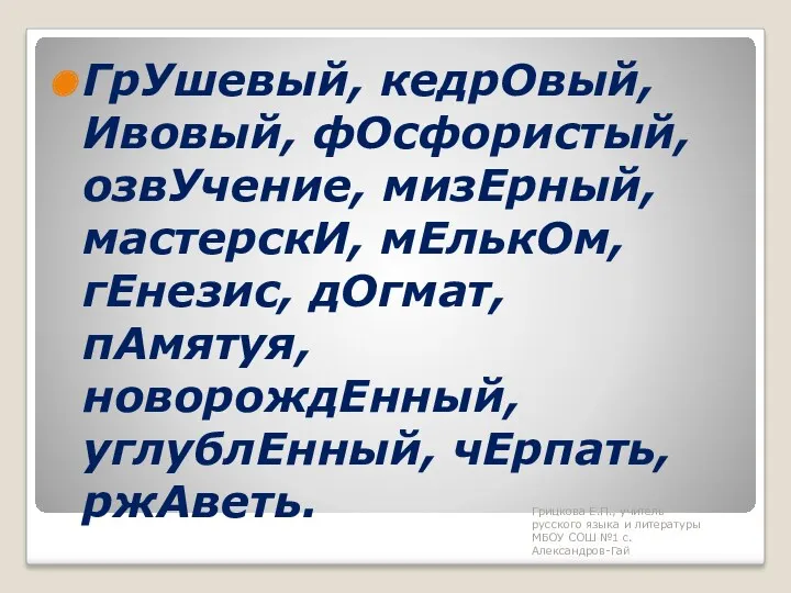 ГрУшевый, кедрОвый, Ивовый, фОсфористый, озвУчение, мизЕрный, мастерскИ, мЕлькОм, гЕнезис, дОгмат,