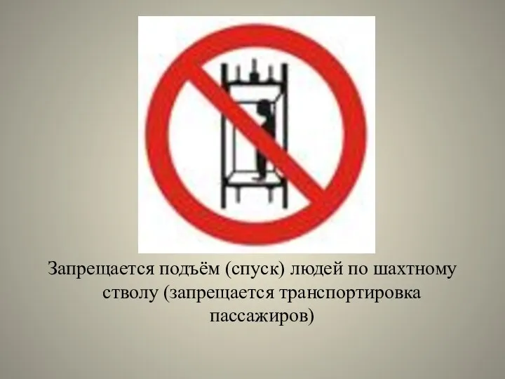 Запрещается подъём (спуск) людей по шахтному стволу (запрещается транспортировка пассажиров)
