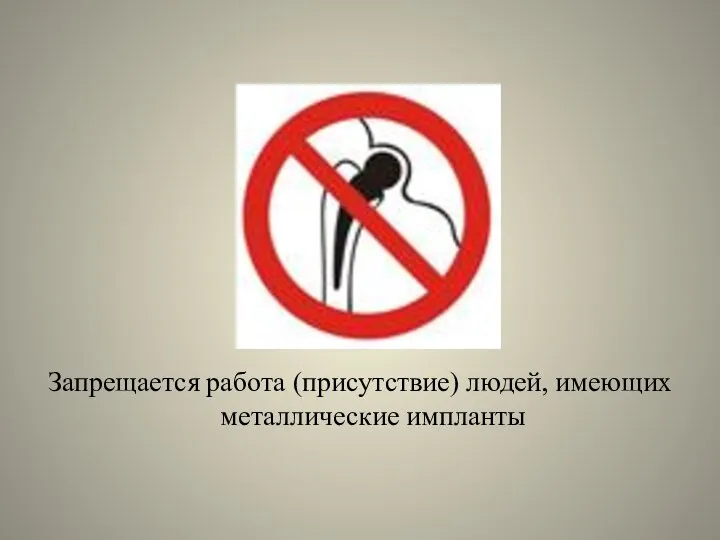 Запрещается работа (присутствие) людей, имеющих металлические импланты