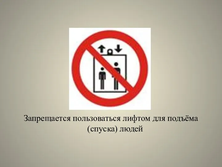 Запрещается пользоваться лифтом для подъёма (спуска) людей