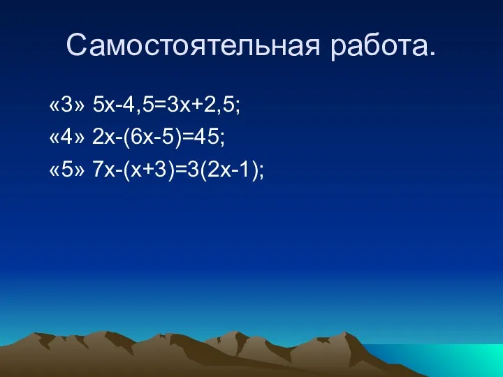 Самостоятельная работа. «3» 5x-4,5=3x+2,5; «4» 2x-(6х-5)=45; «5» 7х-(х+3)=3(2х-1);
