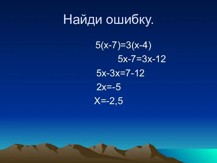 Найди ошибку. 5(x-7)=3(x-4) 5x-7=3x-12 5x-3x=7-12 2x=-5 X=-2,5