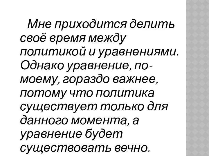 Мне приходится делить своё время между политикой и уравнениями. Однако уравнение, по-моему, гораздо