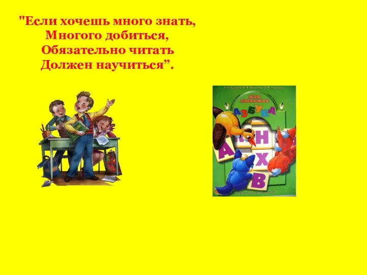 "Если хочешь много знать, Многого добиться, Обязательно читать Должен научиться”.