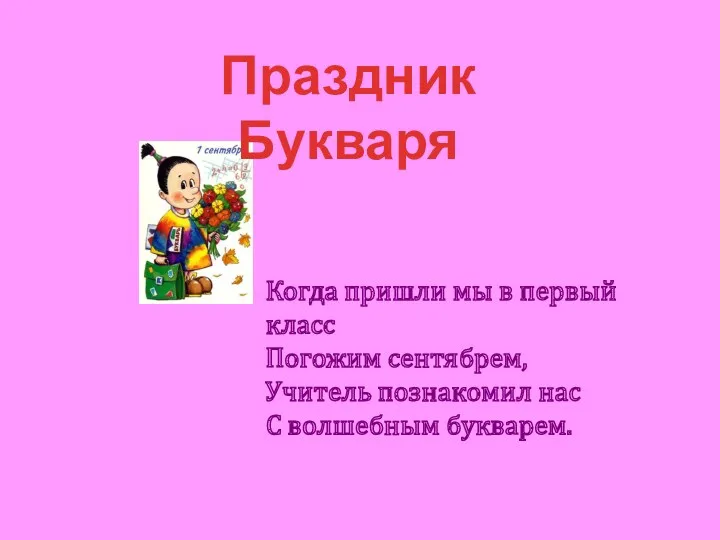 Когда пришли мы в первый класс Погожим сентябрем, Учитель познакомил нас С волшебным букварем. Праздник Букваря