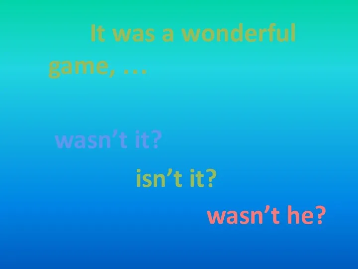 It was a wonderful game, … wasn’t it? isn’t it? wasn’t he?