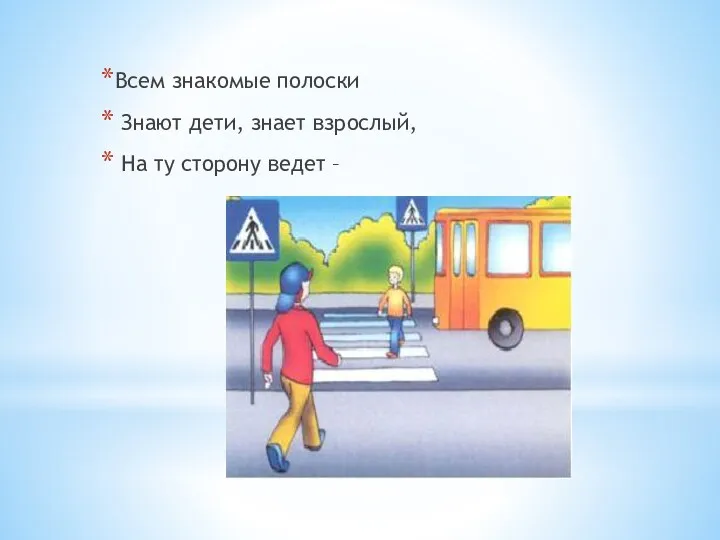 Всем знакомые полоски Знают дети, знает взрослый, На ту сторону ведет –