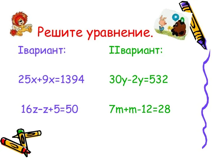 Решите уравнение. Iвариант: 25x+9x=1394 16z–z+5=50 IIвариант: 30y-2y=532 7m+m-12=28