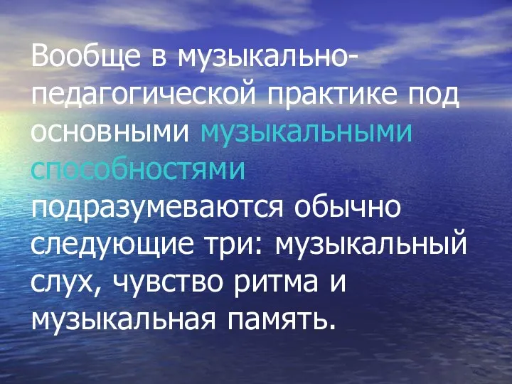 Вообще в музыкально-педагогической практике под основными музыкальными способностями подразумеваются обычно