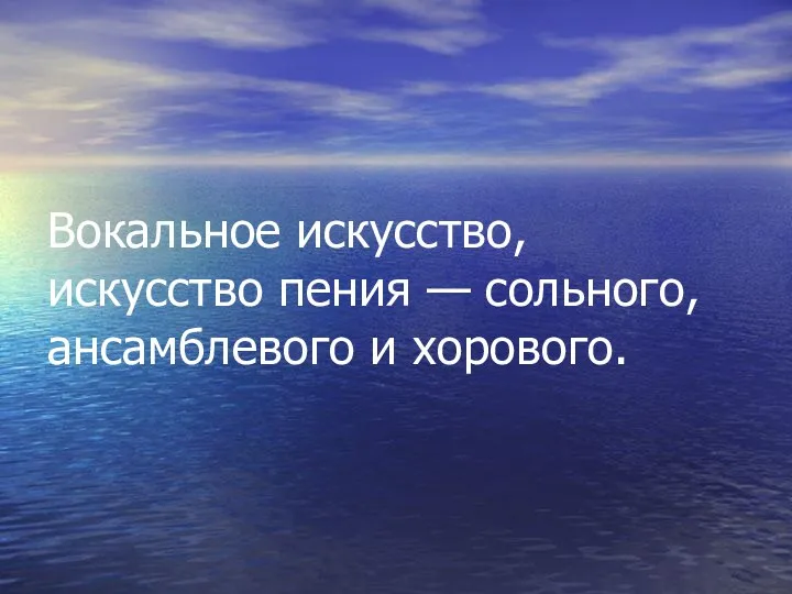 Вокальное искусство, искусство пения — сольного, ансамблевого и хорового.