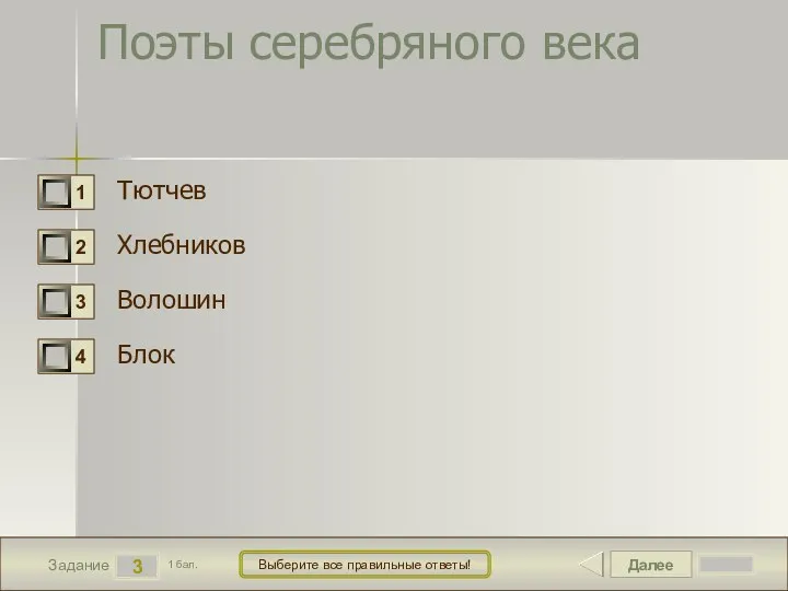 Далее 3 Задание 1 бал. Выберите все правильные ответы! Поэты серебряного века Тютчев Хлебников Волошин Блок