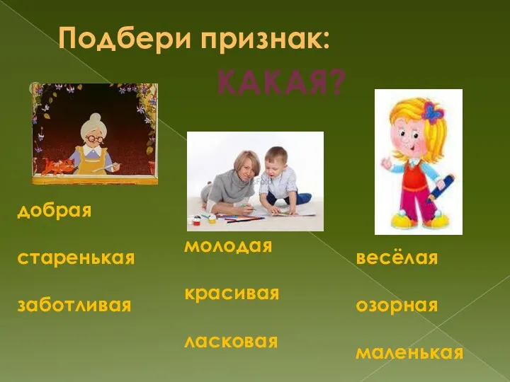 Подбери признак: какая? добрая старенькая заботливая молодая красивая ласковая весёлая озорная маленькая