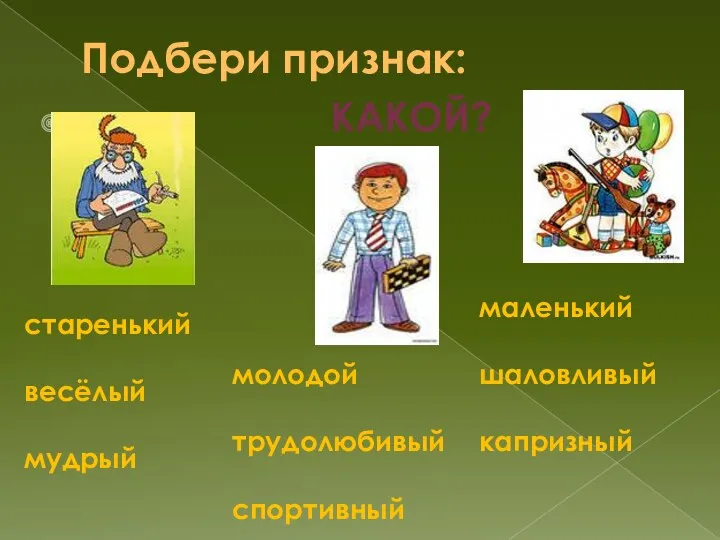 Подбери признак: какой? старенький весёлый мудрый молодой трудолюбивый спортивный маленький шаловливый капризный