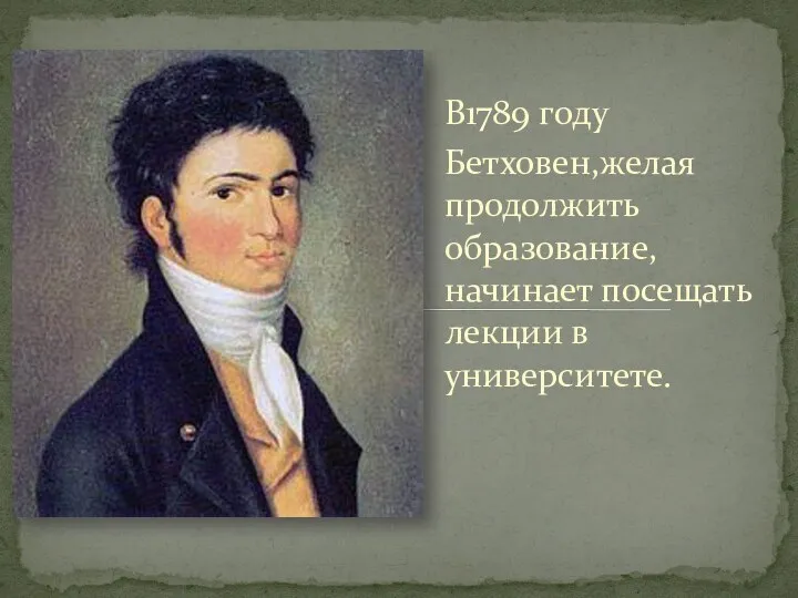 В1789 году Бетховен,желая продолжить образование, начинает посещать лекции в университете.