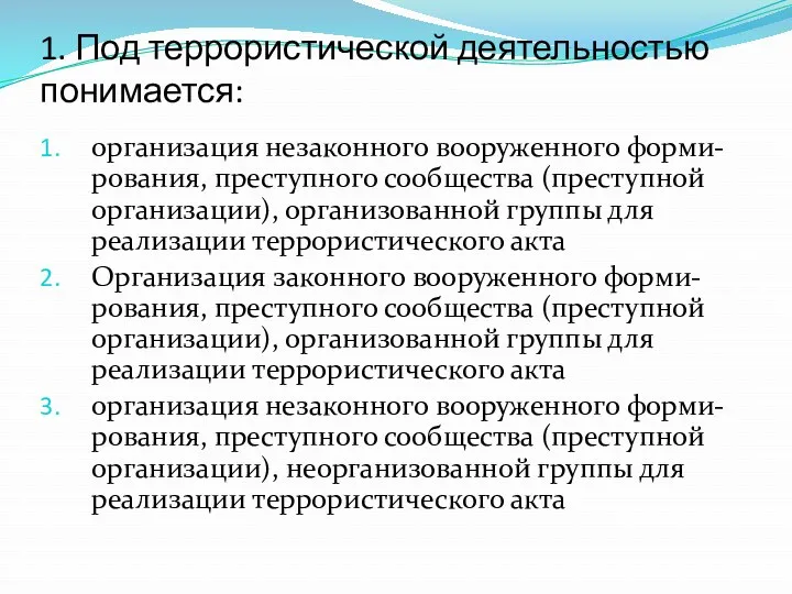 1. Под террористической деятельностью понимается: организация незаконного вооруженного форми-рования, преступного